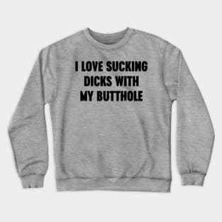 I Love Sucking Dicks With My Butthole Funny Crewneck Sweatshirt